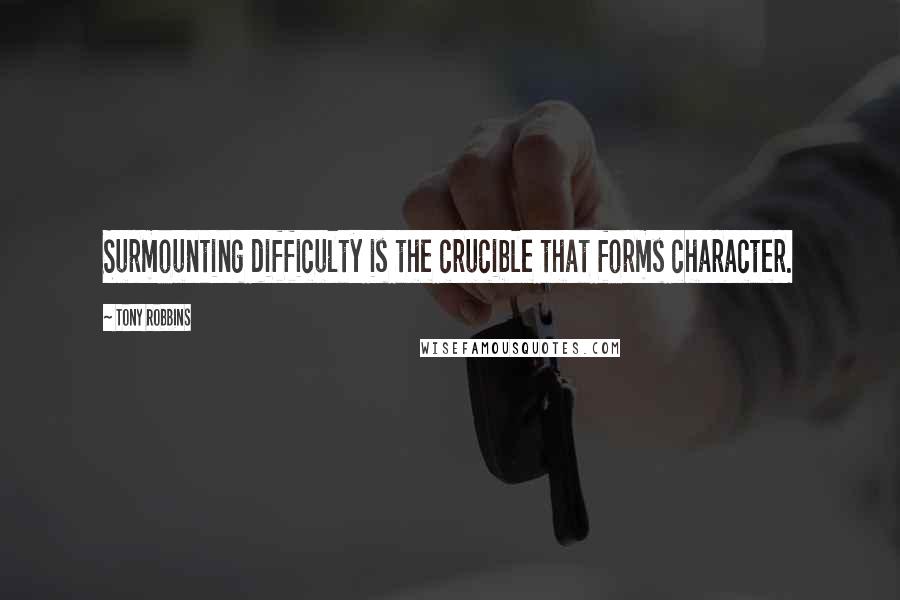 Tony Robbins Quotes: Surmounting difficulty is the crucible that forms character.