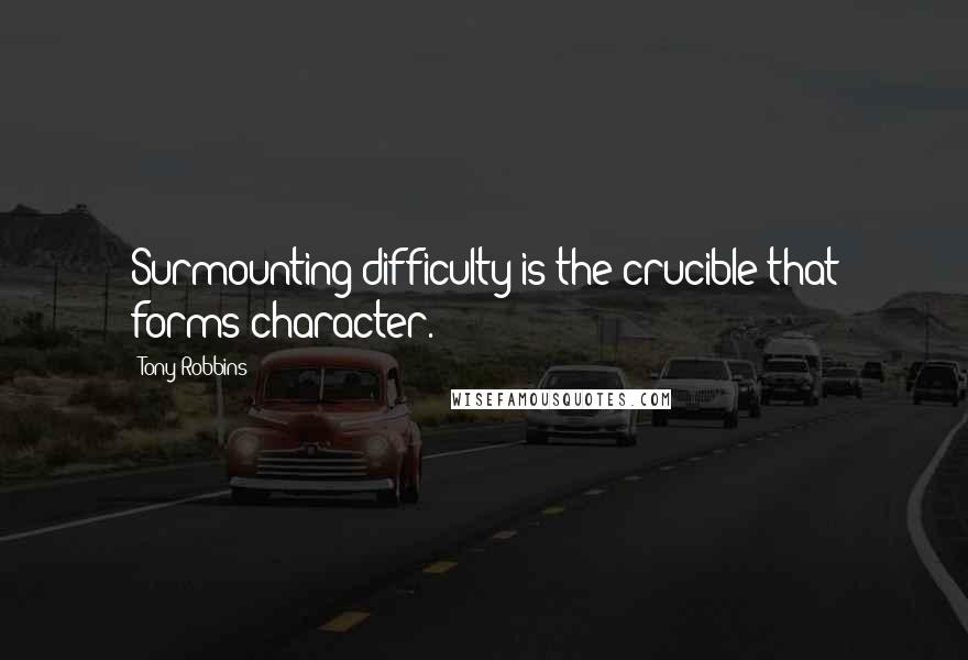 Tony Robbins Quotes: Surmounting difficulty is the crucible that forms character.