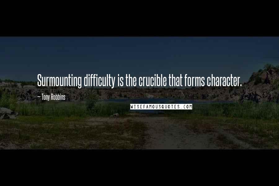 Tony Robbins Quotes: Surmounting difficulty is the crucible that forms character.