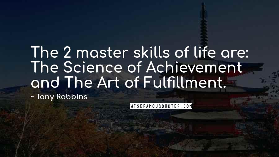 Tony Robbins Quotes: The 2 master skills of life are: The Science of Achievement and The Art of Fulfillment.