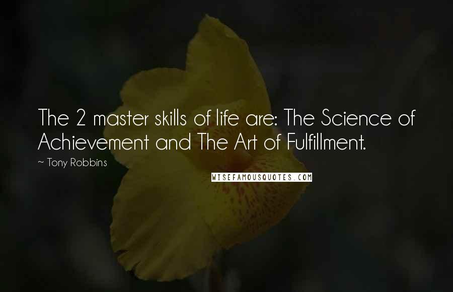 Tony Robbins Quotes: The 2 master skills of life are: The Science of Achievement and The Art of Fulfillment.