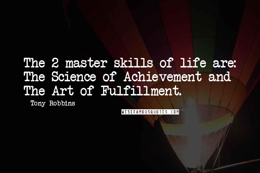 Tony Robbins Quotes: The 2 master skills of life are: The Science of Achievement and The Art of Fulfillment.