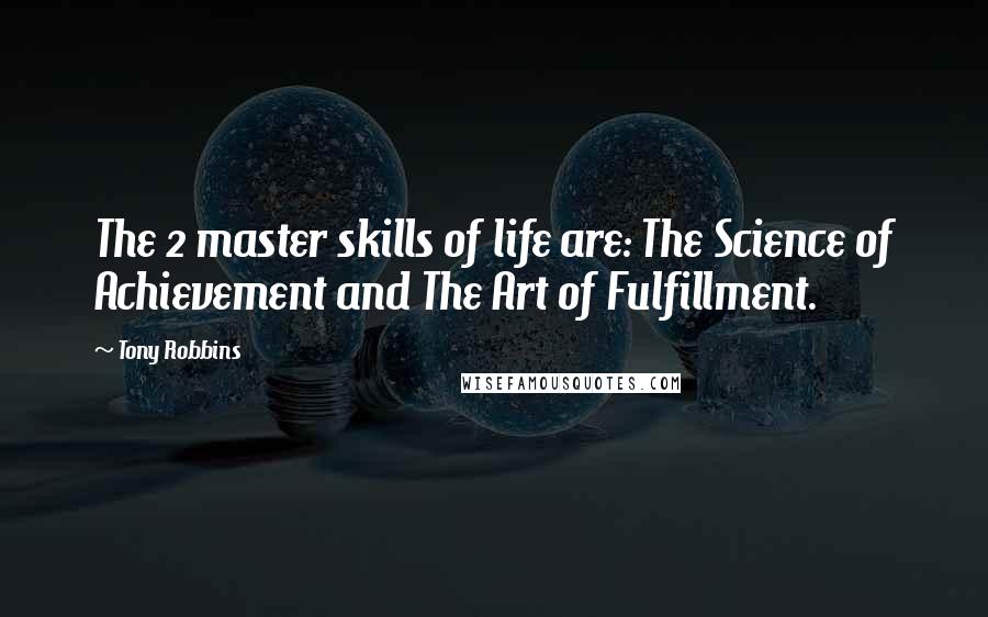 Tony Robbins Quotes: The 2 master skills of life are: The Science of Achievement and The Art of Fulfillment.