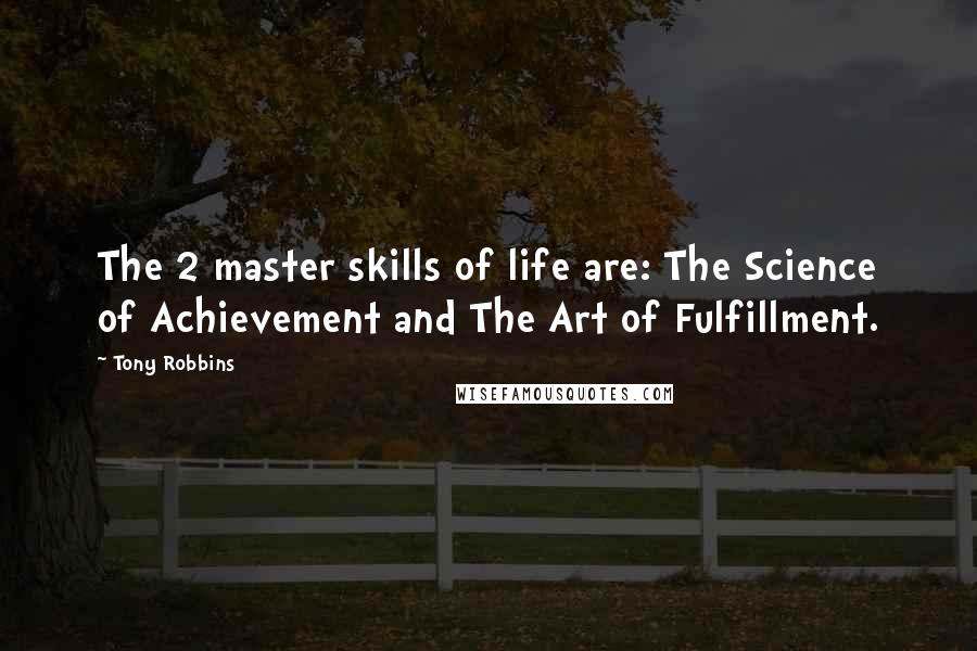 Tony Robbins Quotes: The 2 master skills of life are: The Science of Achievement and The Art of Fulfillment.