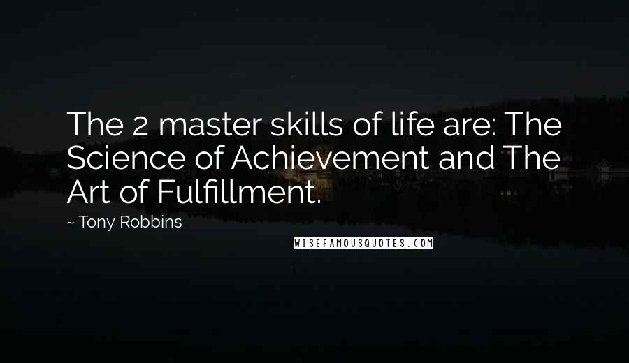 Tony Robbins Quotes: The 2 master skills of life are: The Science of Achievement and The Art of Fulfillment.