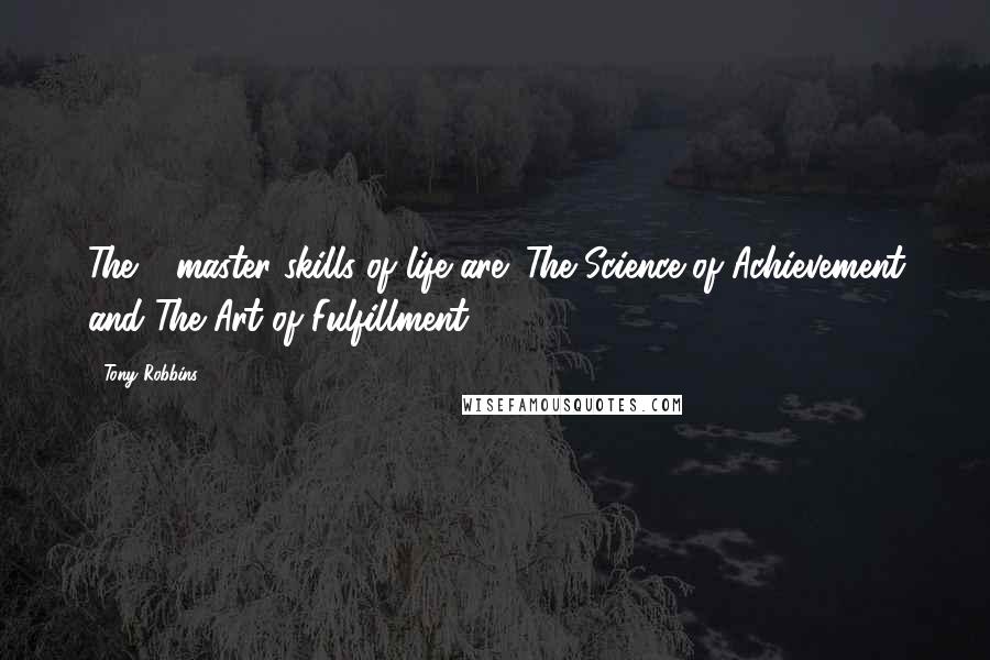 Tony Robbins Quotes: The 2 master skills of life are: The Science of Achievement and The Art of Fulfillment.