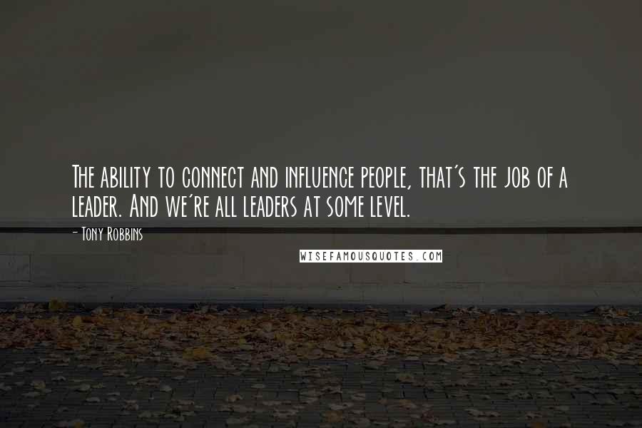 Tony Robbins Quotes: The ability to connect and influence people, that's the job of a leader. And we're all leaders at some level.