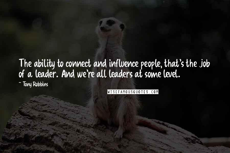 Tony Robbins Quotes: The ability to connect and influence people, that's the job of a leader. And we're all leaders at some level.