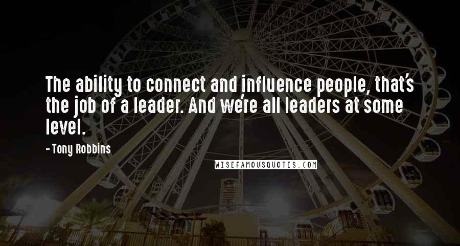 Tony Robbins Quotes: The ability to connect and influence people, that's the job of a leader. And we're all leaders at some level.