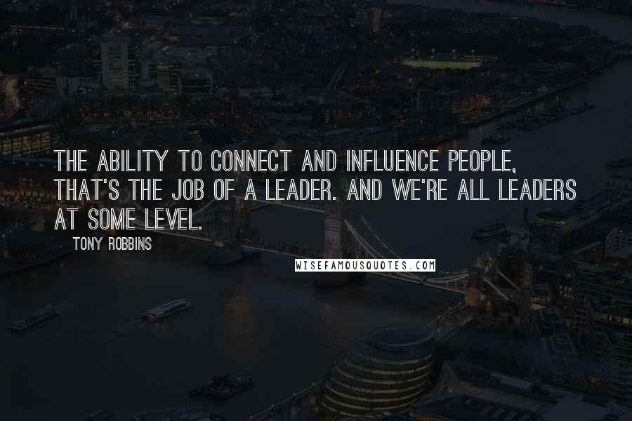 Tony Robbins Quotes: The ability to connect and influence people, that's the job of a leader. And we're all leaders at some level.