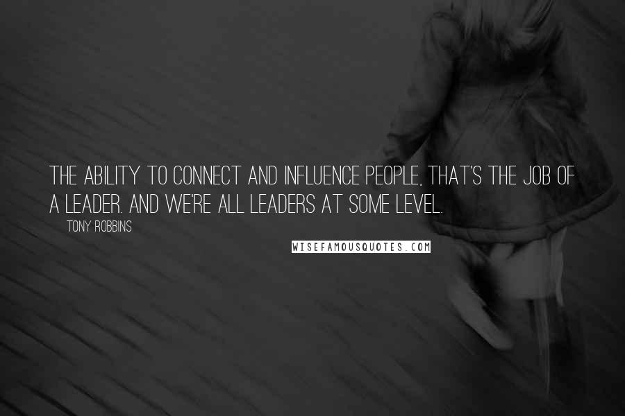 Tony Robbins Quotes: The ability to connect and influence people, that's the job of a leader. And we're all leaders at some level.