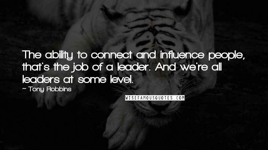 Tony Robbins Quotes: The ability to connect and influence people, that's the job of a leader. And we're all leaders at some level.