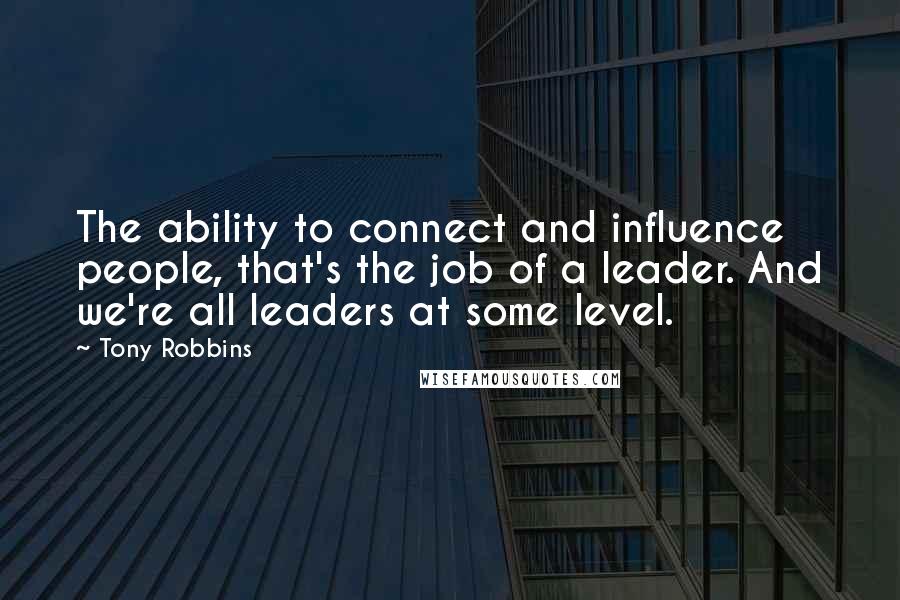 Tony Robbins Quotes: The ability to connect and influence people, that's the job of a leader. And we're all leaders at some level.