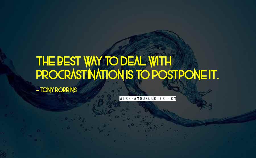 Tony Robbins Quotes: The best way to deal with procrastination is to postpone it.