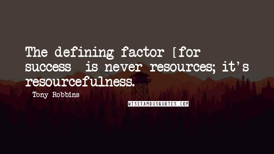 Tony Robbins Quotes: The defining factor [for success] is never resources; it's resourcefulness.