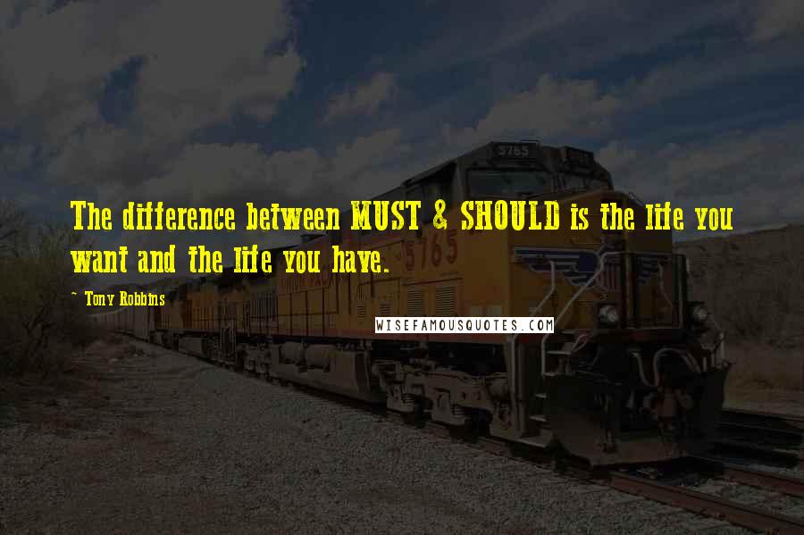 Tony Robbins Quotes: The difference between MUST & SHOULD is the life you want and the life you have.