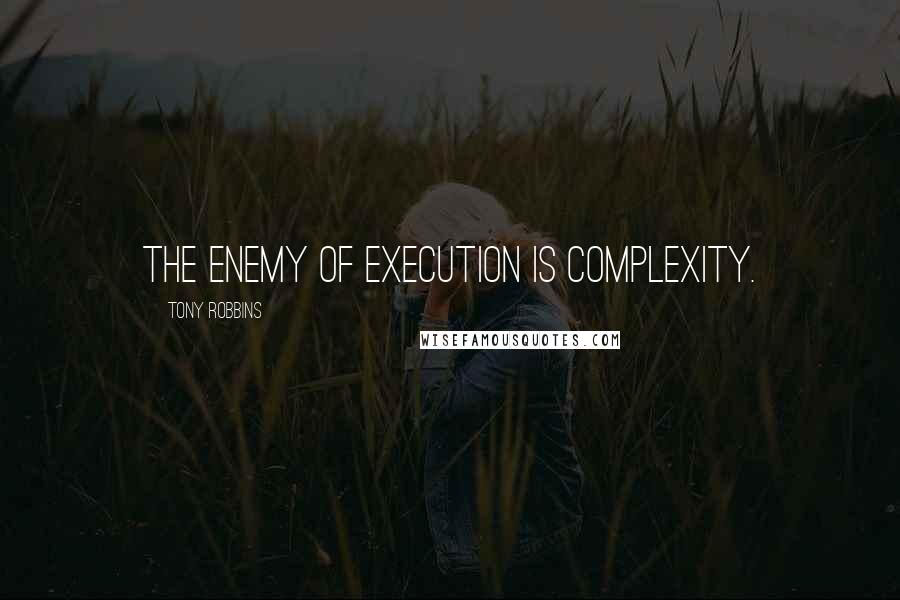 Tony Robbins Quotes: The enemy of execution is complexity.