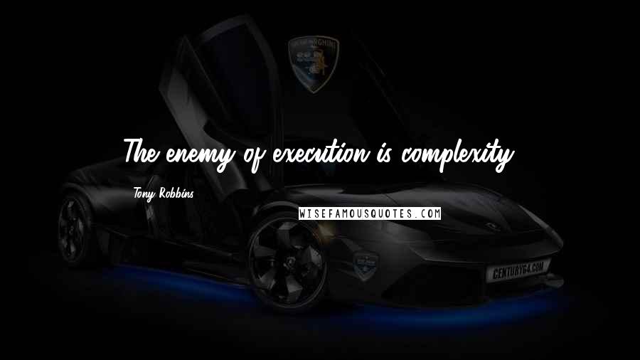 Tony Robbins Quotes: The enemy of execution is complexity.