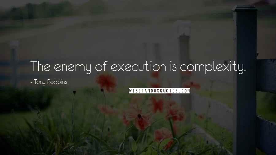 Tony Robbins Quotes: The enemy of execution is complexity.