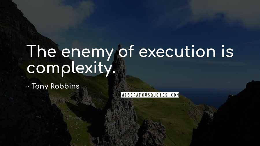 Tony Robbins Quotes: The enemy of execution is complexity.