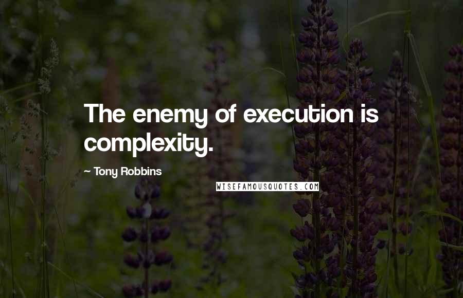 Tony Robbins Quotes: The enemy of execution is complexity.