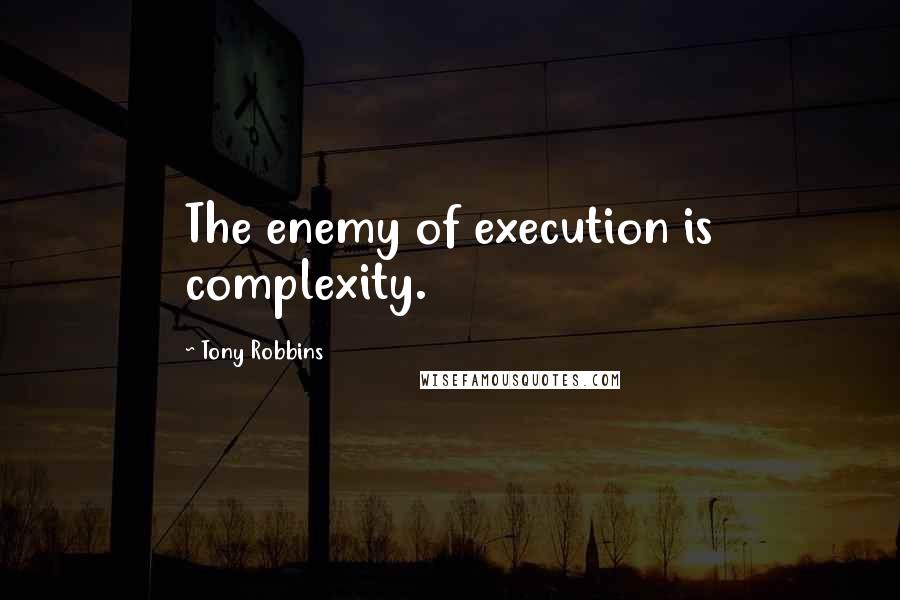 Tony Robbins Quotes: The enemy of execution is complexity.