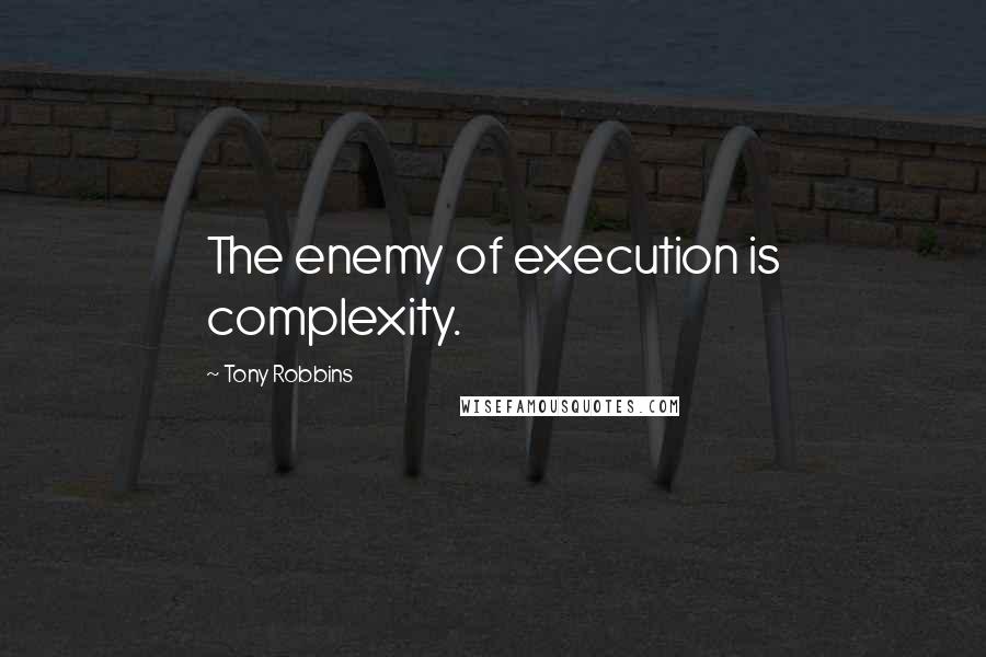 Tony Robbins Quotes: The enemy of execution is complexity.