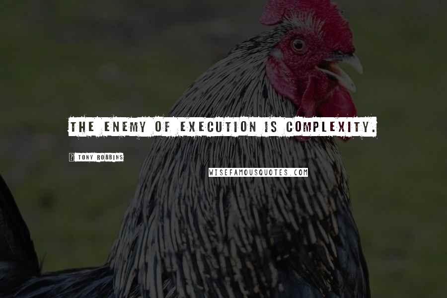 Tony Robbins Quotes: The enemy of execution is complexity.