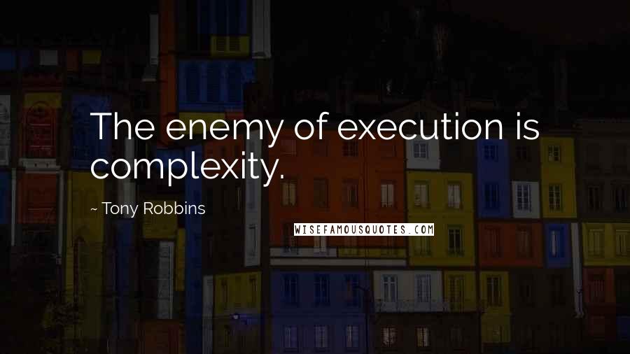 Tony Robbins Quotes: The enemy of execution is complexity.