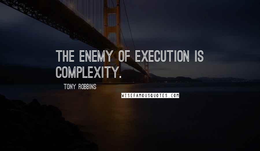 Tony Robbins Quotes: The enemy of execution is complexity.