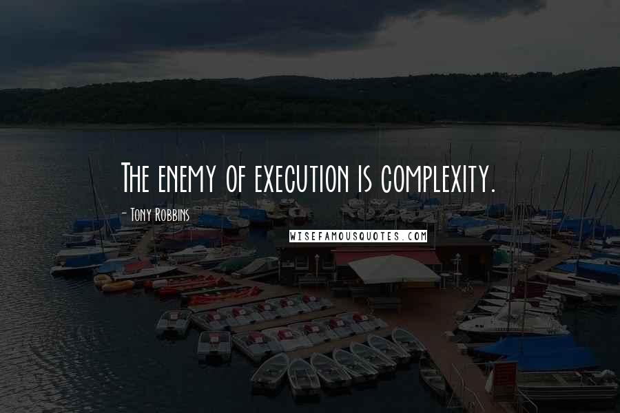 Tony Robbins Quotes: The enemy of execution is complexity.