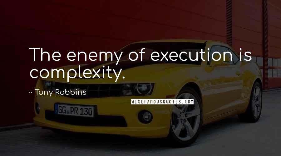 Tony Robbins Quotes: The enemy of execution is complexity.