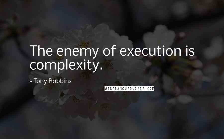 Tony Robbins Quotes: The enemy of execution is complexity.