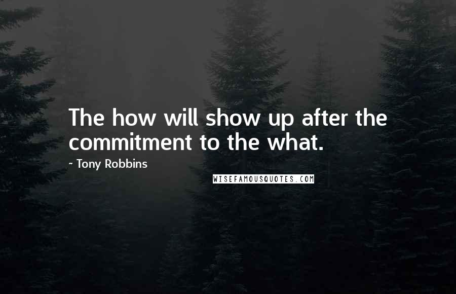 Tony Robbins Quotes: The how will show up after the commitment to the what.