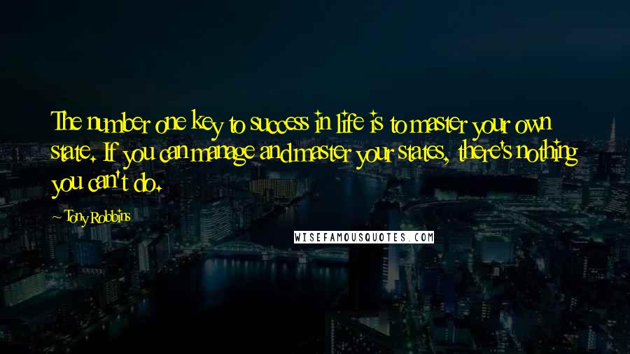 Tony Robbins Quotes: The number one key to success in life is to master your own state. If you can manage and master your states, there's nothing you can't do.