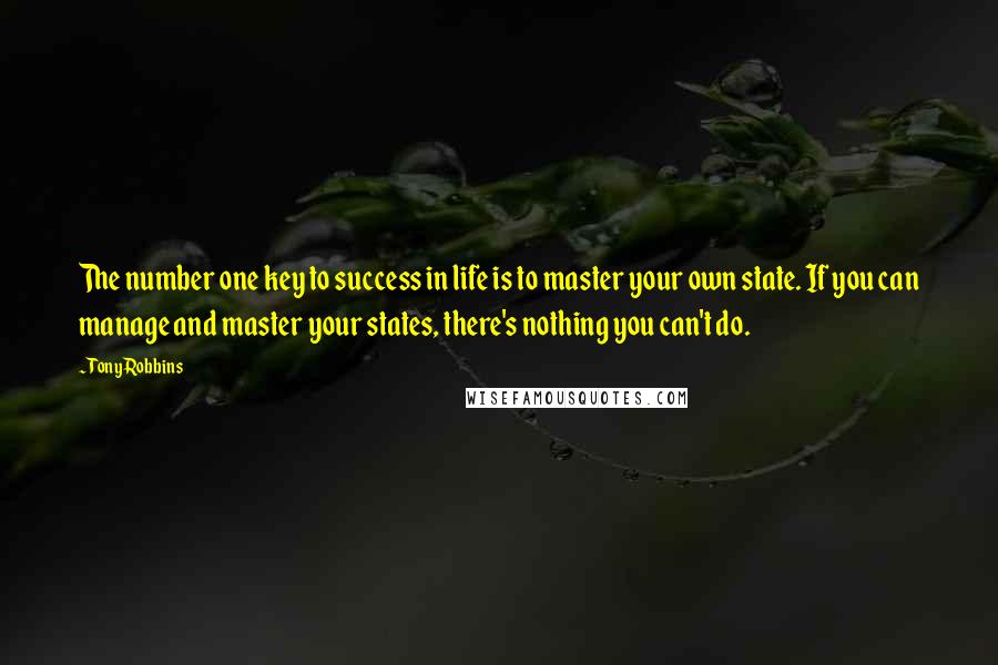 Tony Robbins Quotes: The number one key to success in life is to master your own state. If you can manage and master your states, there's nothing you can't do.