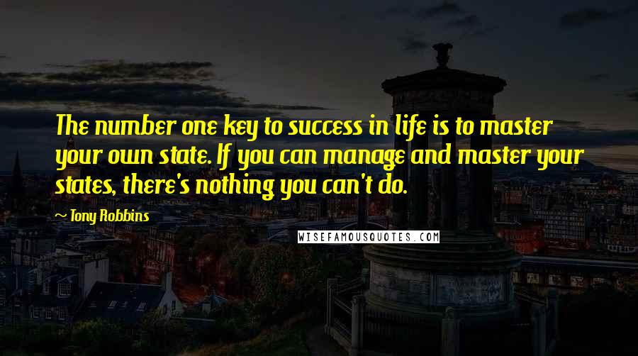 Tony Robbins Quotes: The number one key to success in life is to master your own state. If you can manage and master your states, there's nothing you can't do.