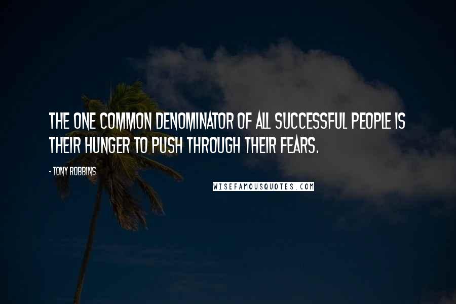 Tony Robbins Quotes: The one common denominator of all successful people is their hunger to push through their fears.