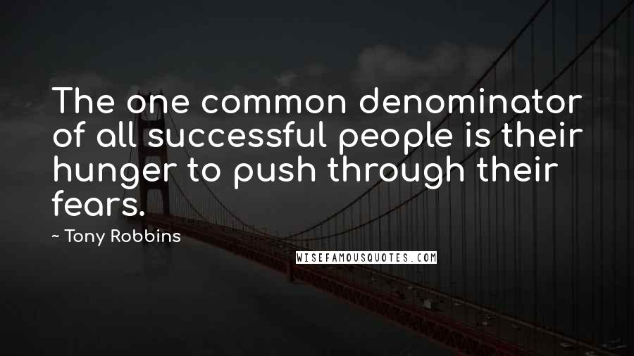 Tony Robbins Quotes: The one common denominator of all successful people is their hunger to push through their fears.