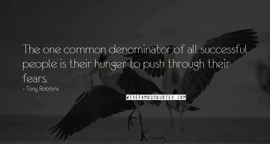 Tony Robbins Quotes: The one common denominator of all successful people is their hunger to push through their fears.