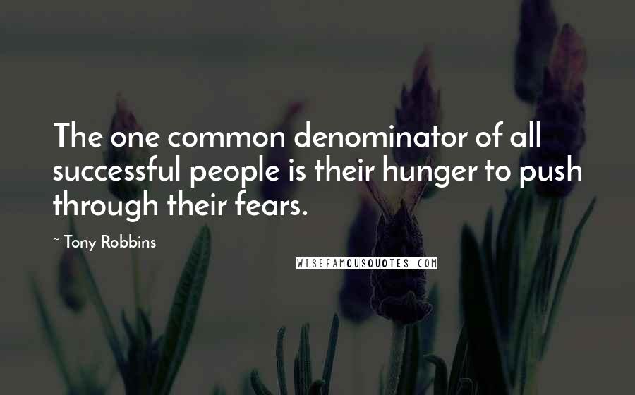 Tony Robbins Quotes: The one common denominator of all successful people is their hunger to push through their fears.