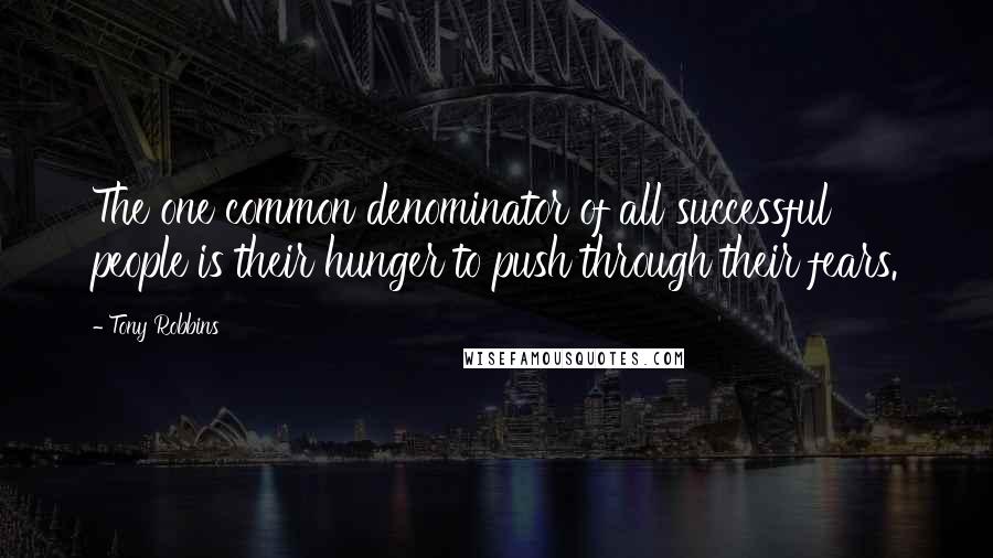 Tony Robbins Quotes: The one common denominator of all successful people is their hunger to push through their fears.