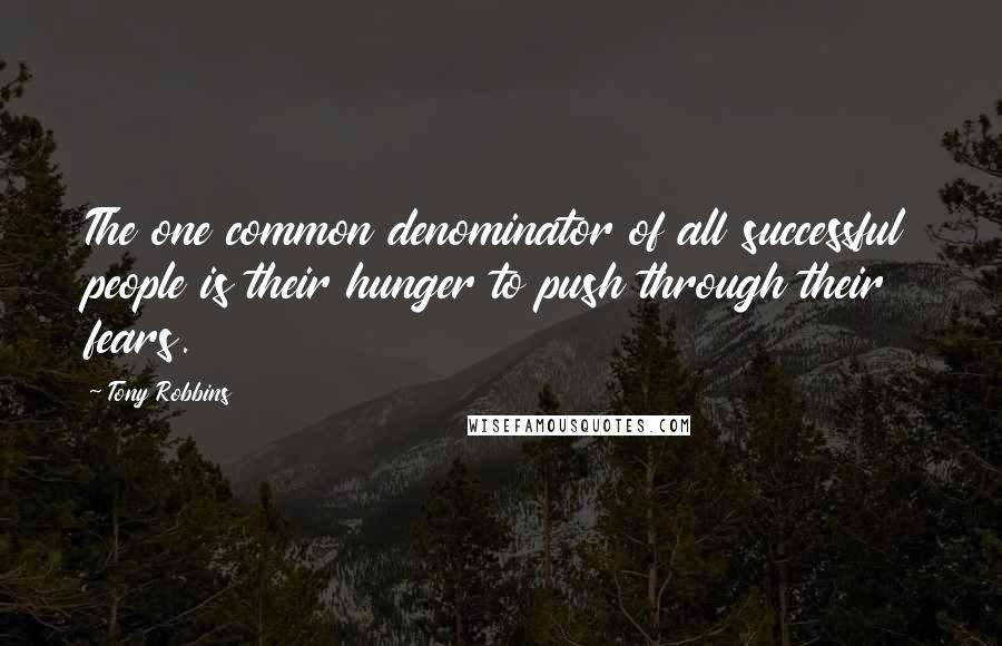 Tony Robbins Quotes: The one common denominator of all successful people is their hunger to push through their fears.