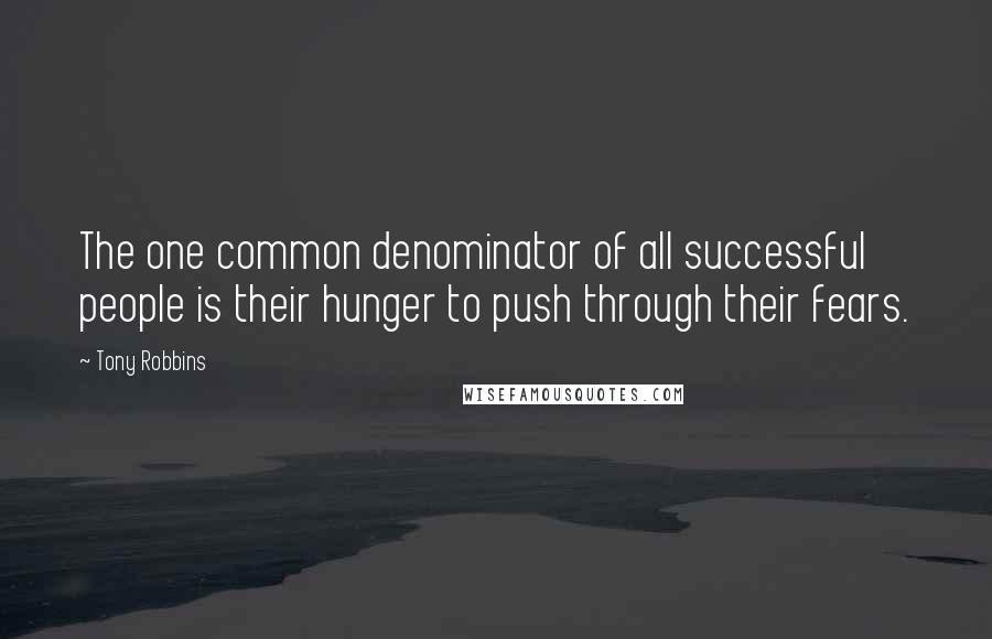 Tony Robbins Quotes: The one common denominator of all successful people is their hunger to push through their fears.