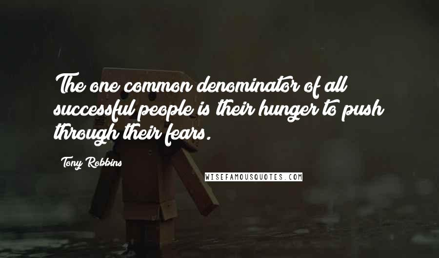 Tony Robbins Quotes: The one common denominator of all successful people is their hunger to push through their fears.