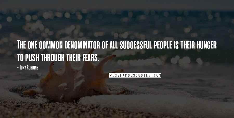 Tony Robbins Quotes: The one common denominator of all successful people is their hunger to push through their fears.