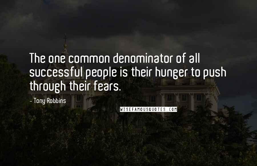 Tony Robbins Quotes: The one common denominator of all successful people is their hunger to push through their fears.