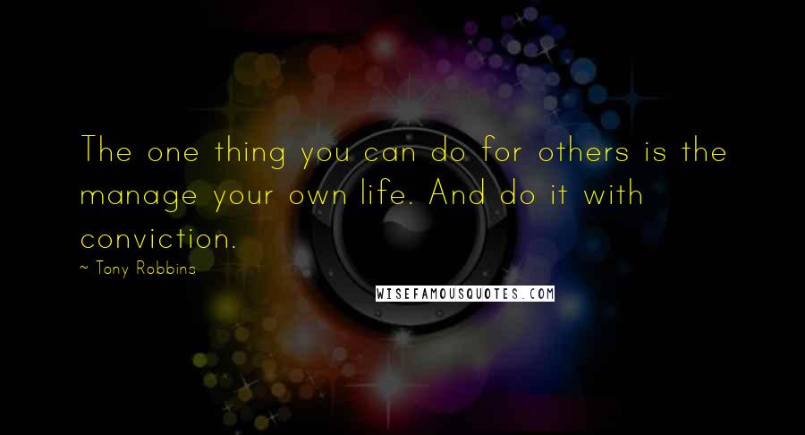 Tony Robbins Quotes: The one thing you can do for others is the manage your own life. And do it with conviction.