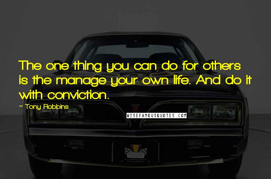 Tony Robbins Quotes: The one thing you can do for others is the manage your own life. And do it with conviction.