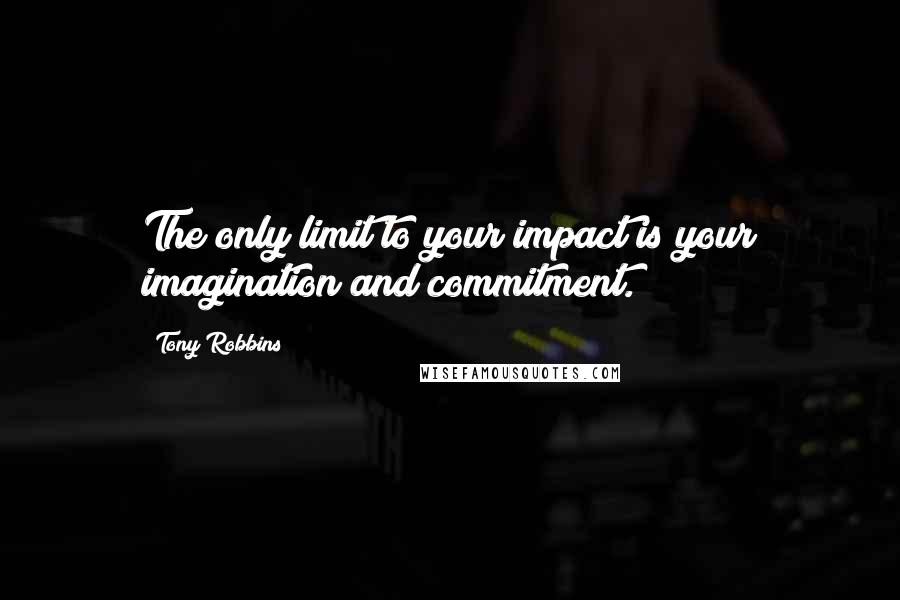 Tony Robbins Quotes: The only limit to your impact is your imagination and commitment.